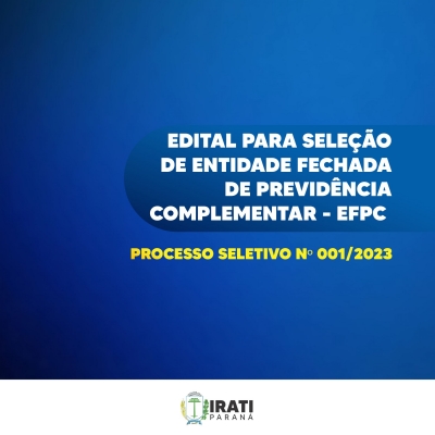 EDITAL PARA SELEÇÃO DE ENTIDADE FECHADA DE PREVIDÊNCIA COMPLEMENTAR - EFPC | PROCESSO SELETIVO Nº 001/2023